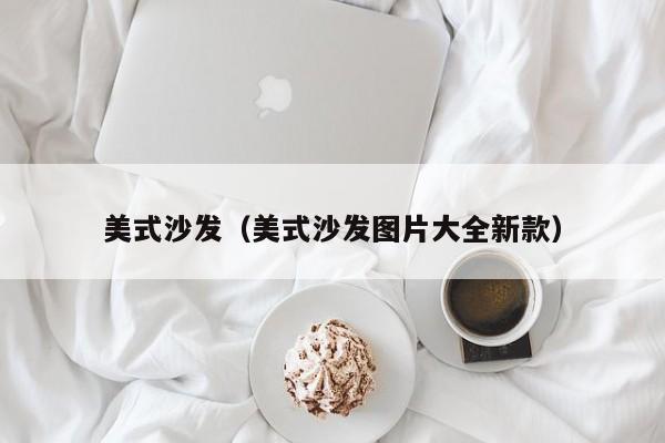美式風(fēng)格的裝修一般用什么種類的沙發(fā)？
