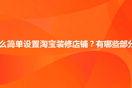 怎么簡單設(shè)置淘寶裝修店鋪？有哪些部分？