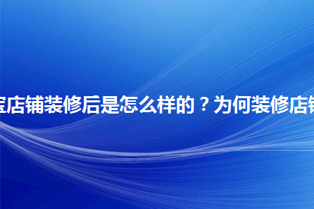 淘寶店鋪裝修后是怎么樣的？為何裝修店鋪？