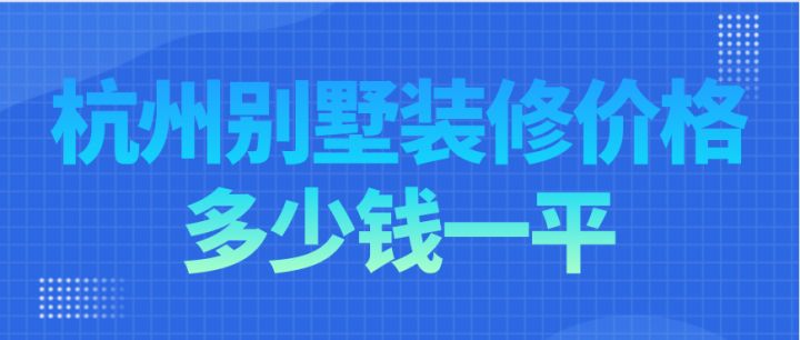 杭州別墅裝修價格多少錢一平，杭州別墅裝修費用明細(xì)