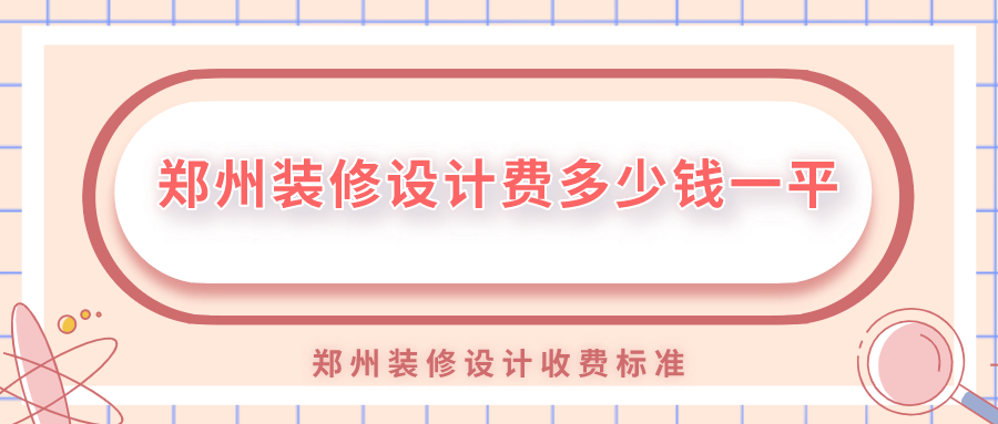 鄭州裝修設(shè)計(jì)費(fèi)多少錢(qián)一平？鄭州裝修設(shè)計(jì)收費(fèi)標(biāo)準(zhǔn)